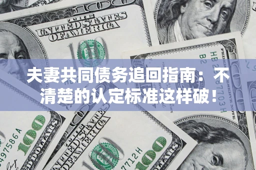 济南夫妻共同债务追回指南：不清楚的认定标准这样破！
