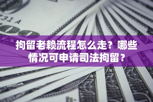 济南拘留老赖流程怎么走?哪些情况可申请司法拘留? 济南拘留老赖流程怎么走?哪些情况可申请司法拘留?