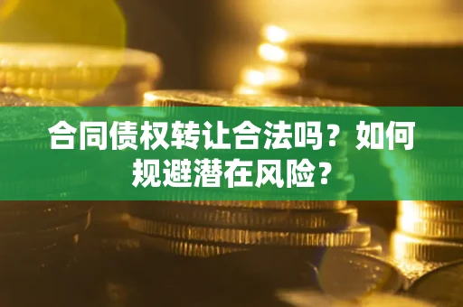 济南合同债权转让合法吗？如何规避潜在风险？