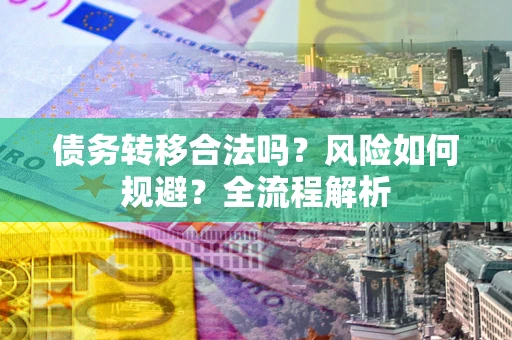 济南债务转移合法吗？风险如何规避？全流程解析