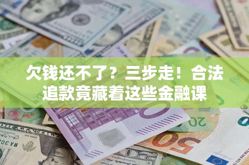 济南欠钱还不了？三步走！合法追款竟藏着这些金融课