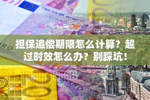 济南担保追偿期限怎么计算？超过时效怎么办？别踩坑！