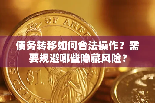 济南债务转移如何合法操作？需要规避哪些隐藏风险？