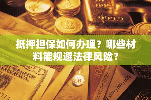 济南抵押担保如何办理？哪些材料能规避法律风险？