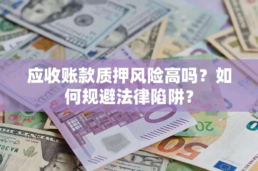 济南应收账款质押风险高吗？如何规避法律陷阱？