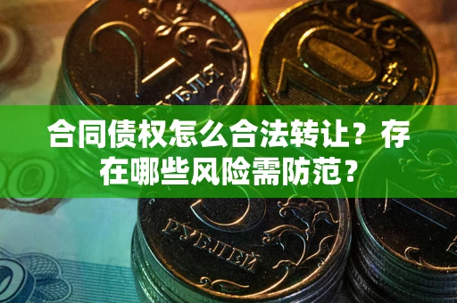济南合同债权怎么合法转让？存在哪些风险需防范？