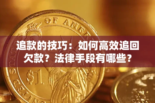 济南追款的技巧：如何高效追回欠款？法律手段有哪些？