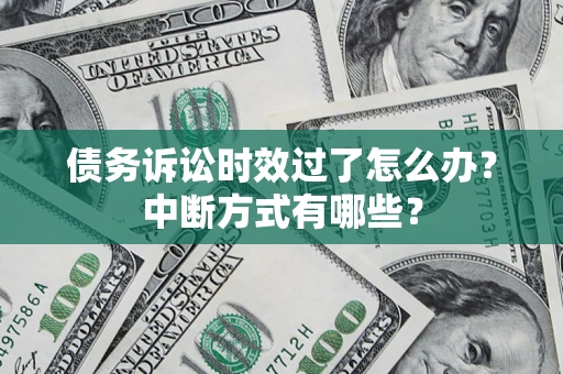 济南债务诉讼时效过了怎么办？中断方式有哪些？
