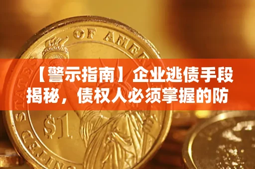 济南【警示指南】企业逃债手段揭秘，债权人必须掌握的防坑宝典