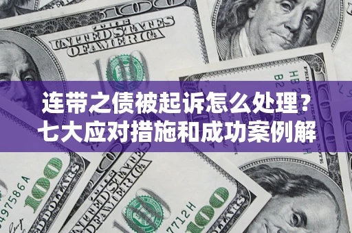 济南连带之债被起诉怎么处理？七大应对措施和成功案例解析