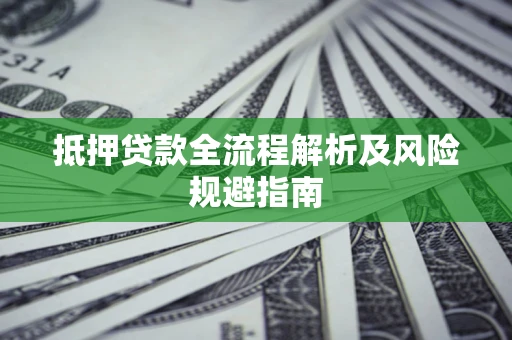 济南抵押贷款全流程解析及风险规避指南
