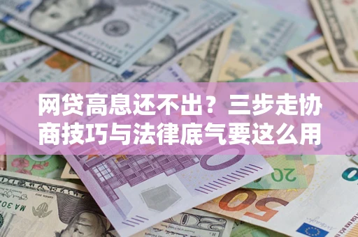 济南网贷高息还不出？三步走协商技巧与法律底气要这么用