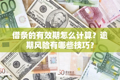 济南借条的有效期怎么计算？逾期风险有哪些技巧？
