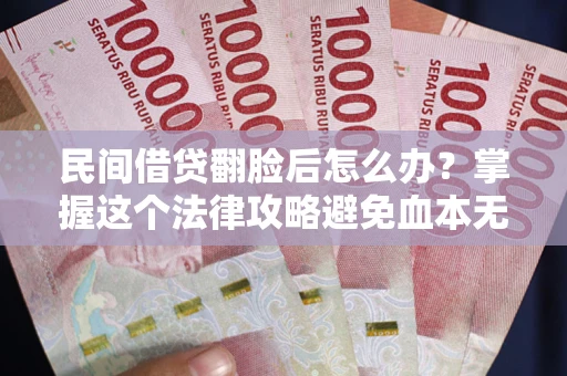 济南民间借贷翻脸后怎么办？掌握这个法律攻略避免血本无归