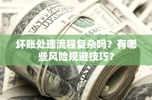 济南坏账处理流程复杂吗？有哪些风险规避技巧？