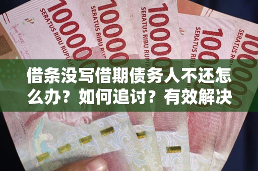 济南借条没写借期债务人不还怎么办？如何追讨？有效解决方案！