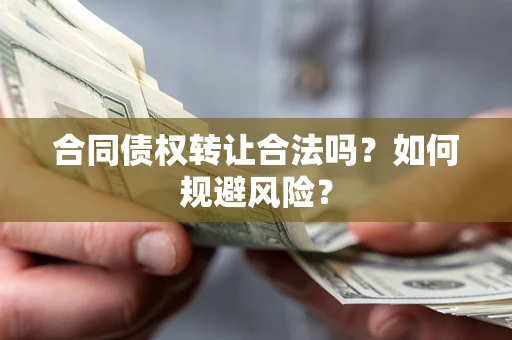 济南合同债权转让合法吗?如何规避风险? 济南合同债权转让合法吗?如何规避风险?