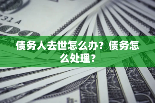 济南债务人去世怎么办？债务怎么处理？