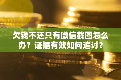 济南欠钱不还只有微信截图怎么办？证据有效如何追讨？