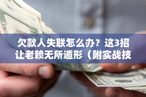 济南欠款人失联怎么办？这3招让老赖无所遁形（附实战技巧）