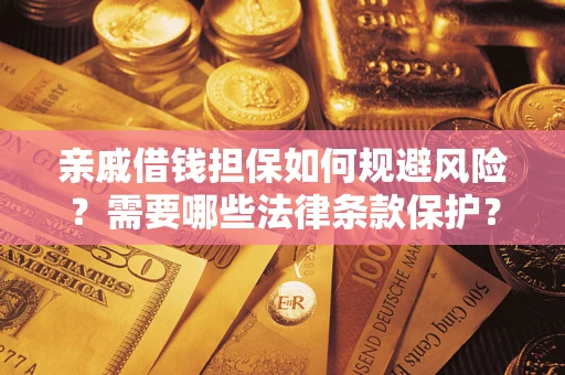 济南亲戚借钱担保如何规避风险？需要哪些法律条款保护？