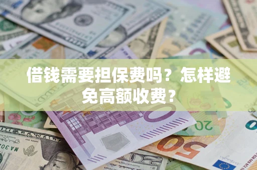 济南借钱需要担保费吗？怎样避免高额收费？
