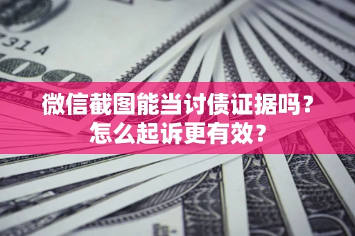 济南微信截图能当讨债证据吗？怎么起诉更有效？