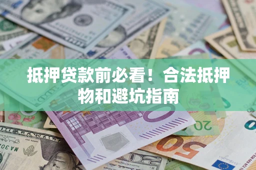 济南抵押贷款前必看！合法抵押物和避坑指南