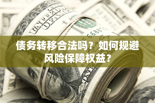 济南债务转移合法吗？如何规避风险保障权益？