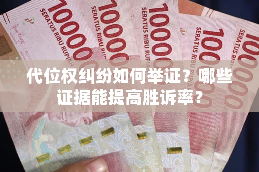 济南代位权纠纷如何举证？哪些证据能提高胜诉率？
