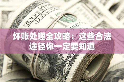 济南坏账处理全攻略：这些合法途径你一定要知道