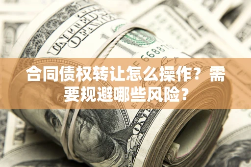 济南合同债权转让怎么操作？需要规避哪些风险？