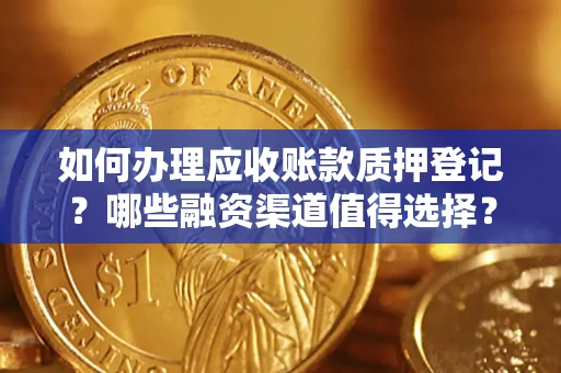 济南如何办理应收账款质押登记？哪些融资渠道值得选择？