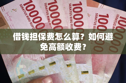 济南借钱担保费怎么算？如何避免高额收费？