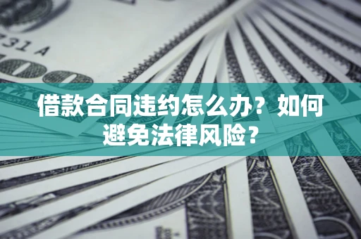 济南借款合同违约怎么办？如何避免法律风险？