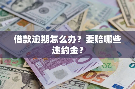 济南借款逾期怎么办？要赔哪些违约金？