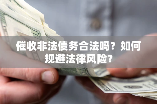 济南催收非法债务合法吗？如何规避法律风险？