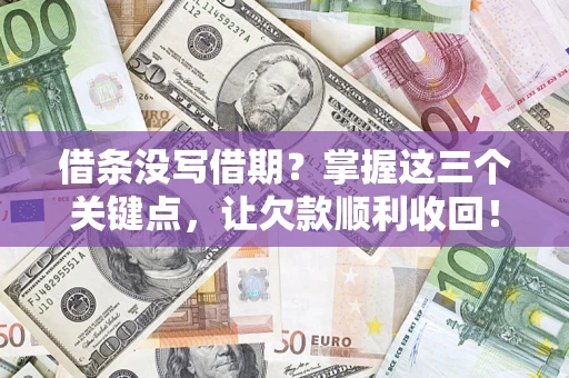 济南借条没写借期？掌握这三个关键点，让欠款顺利收回！