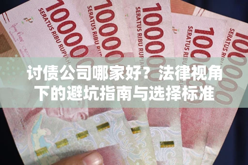 济南讨债公司哪家好？法律视角下的避坑指南与选择标准
