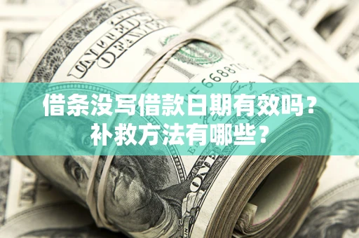 济南借条没写借款日期有效吗?补救方法有哪些? 济南借条没写借款日期有效吗?补救方法有哪些?