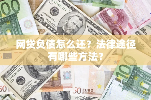 济南网贷负债怎么还？法律途径有哪些方法？