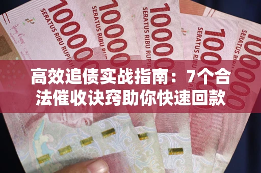济南高效追债实战指南：7个合法催收诀窍助你快速回款