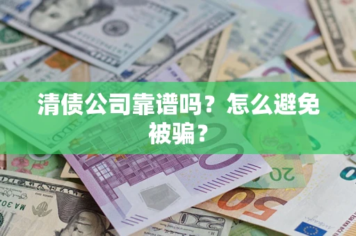 济南清债公司靠谱吗？怎么避免被骗？