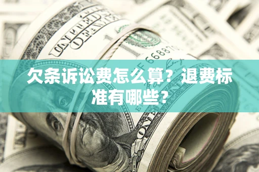 济南欠条诉讼费怎么算？退费标准有哪些？