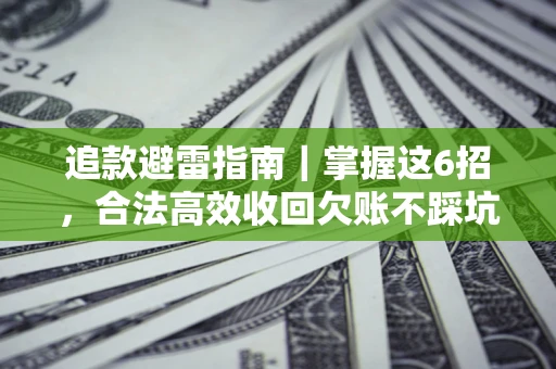 济南追款避雷指南｜掌握这6招，合法高效收回欠账不踩坑