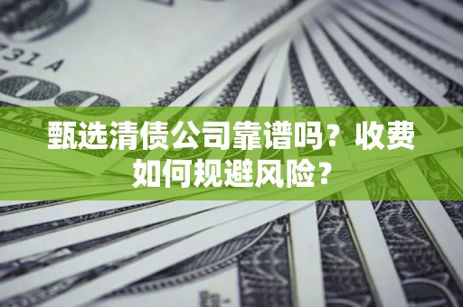 济南甄选清债公司靠谱吗？收费如何规避风险？