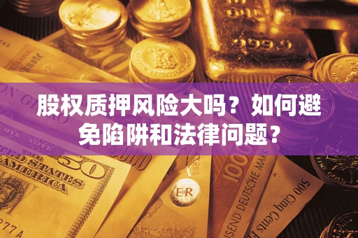 济南股权质押风险大吗？如何避免陷阱和法律问题？