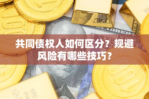 济南共同债权人如何区分？规避风险有哪些技巧？