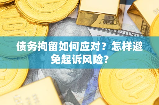 济南债务拘留如何应对？怎样避免起诉风险？