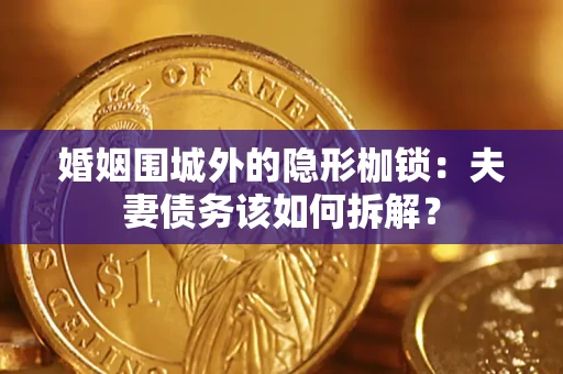 济南婚姻围城外的隐形枷锁：夫妻债务该如何拆解？
